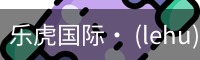 乐虎国际· (lehu)-唯一官方网站